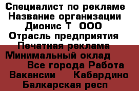 Специалист по рекламе › Название организации ­ Дионис-Т, ООО › Отрасль предприятия ­ Печатная реклама › Минимальный оклад ­ 30 000 - Все города Работа » Вакансии   . Кабардино-Балкарская респ.